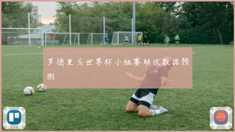 罗德里戈世界杯小组赛助攻数据预测