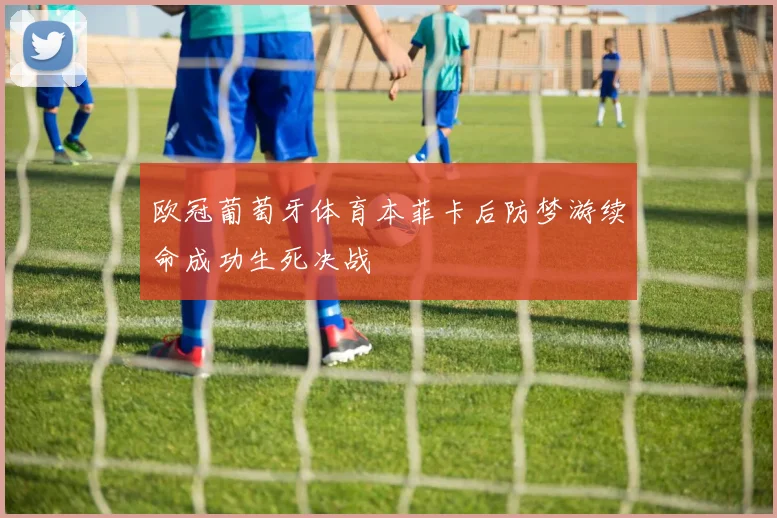 欧冠葡萄牙体育本菲卡后防梦游续命成功生死决战