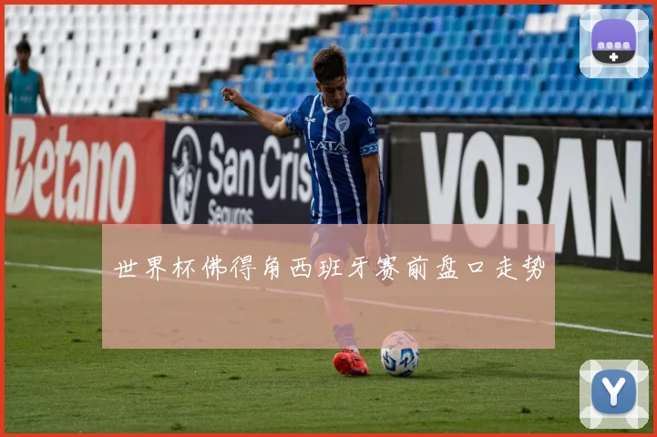 世界杯佛得角西班牙赛前盘口走势
