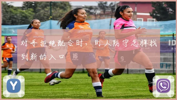 对手拒绝配合时，盯人防守怎样找到新的入口