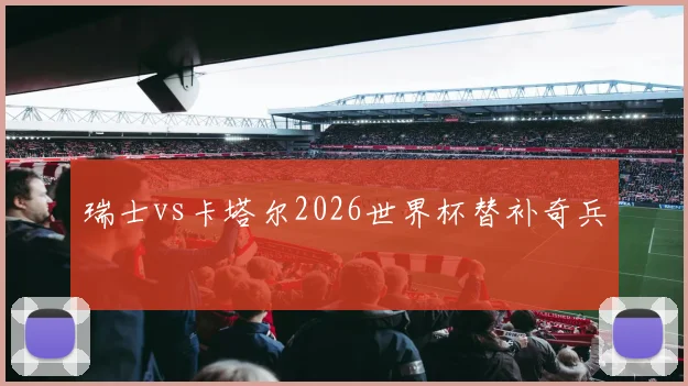 瑞士vs卡塔尔2026世界杯替补奇兵