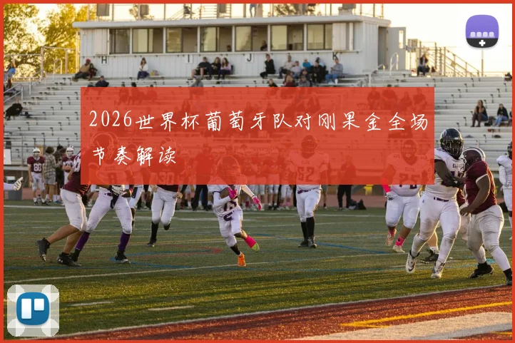 2026世界杯葡萄牙队对刚果金全场节奏解读