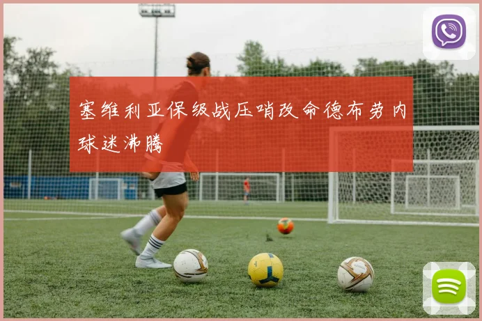 塞维利亚保级战压哨改命德布劳内球迷沸腾