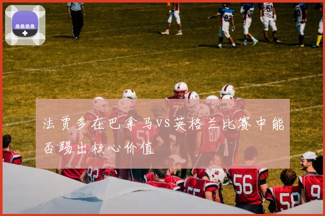 法贾多在巴拿马vs英格兰比赛中能否踢出核心价值