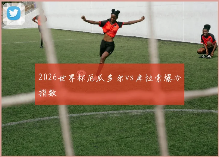 2026世界杯厄瓜多尔vs库拉索爆冷指数