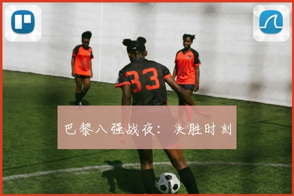巴黎八强战夜:决胜时刻