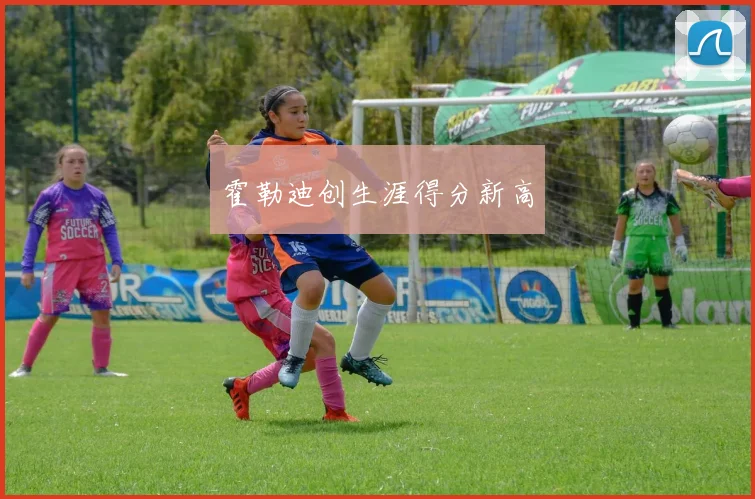 霍勒迪创生涯得分新高