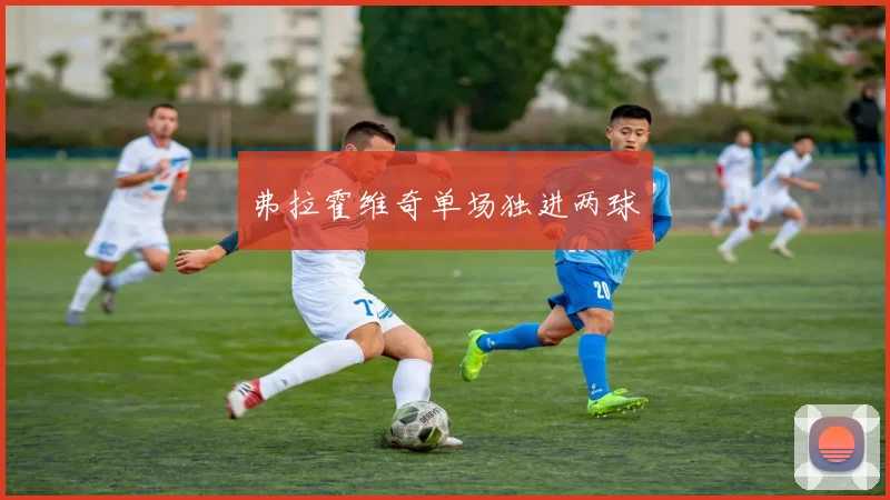 弗拉霍维奇单场独进两球