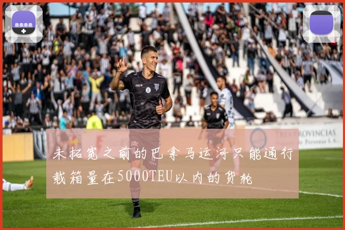 未拓宽之前的巴拿马运河只能通行载箱量在5000TEU以内的货轮