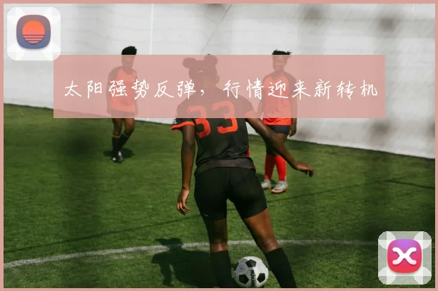 太阳强势反弹,行情迎来新转机