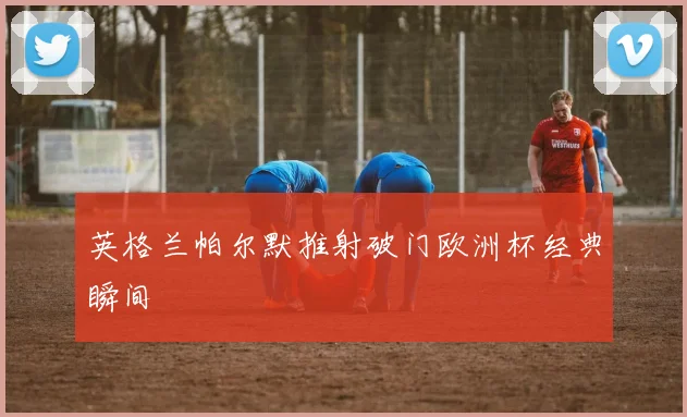 英格兰帕尔默推射破门欧洲杯经典瞬间