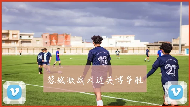 蓉城激战大连英博争胜