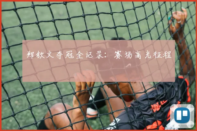 郑钦文夺冠全记录:赛场高光征程