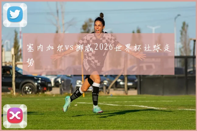 塞内加尔vs挪威2026世界杯让球走势