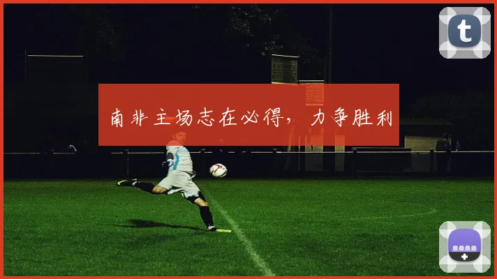 南非主场志在必得，力争胜利