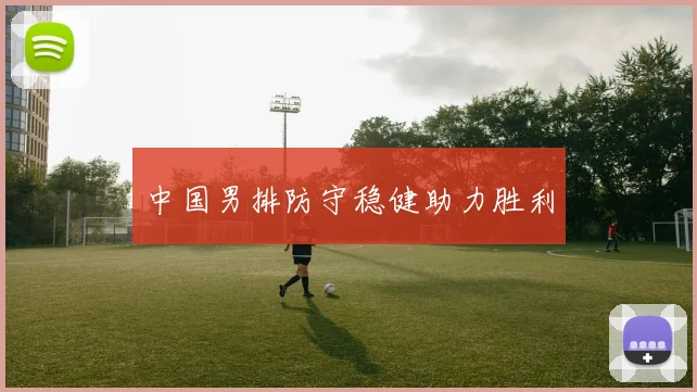 中国男排防守稳健助力胜利