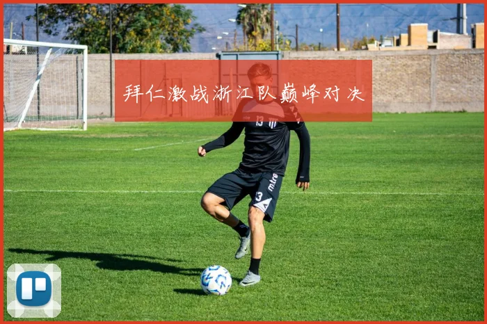 拜仁激战浙江队巅峰对决