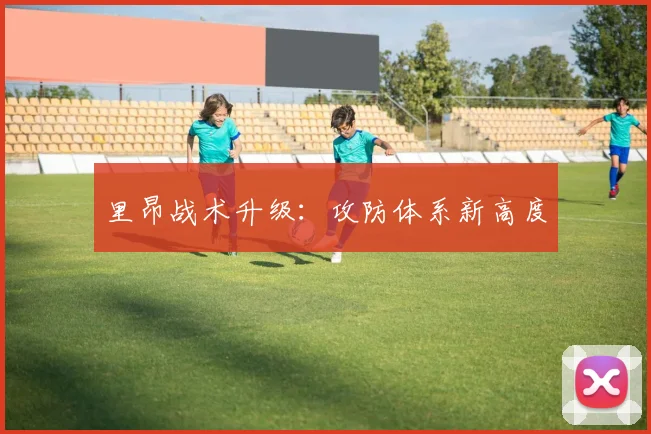 里昂战术升级：攻防体系新高度