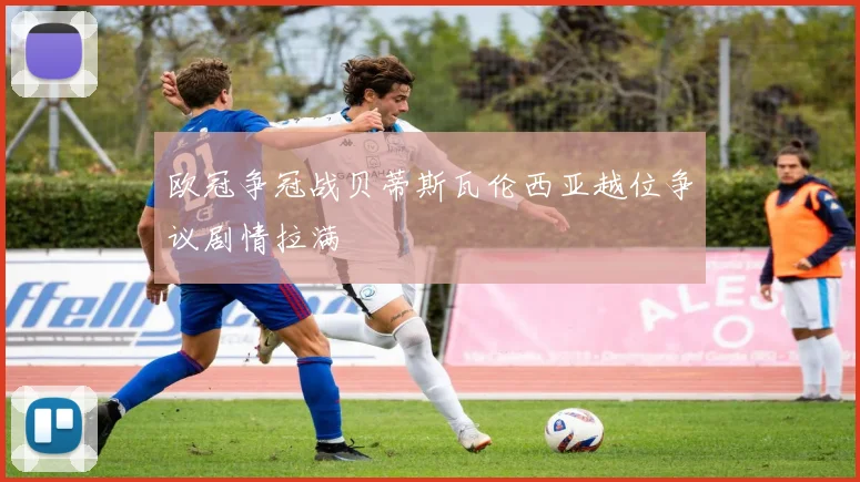 欧冠争冠战贝蒂斯瓦伦西亚越位争议剧情拉满