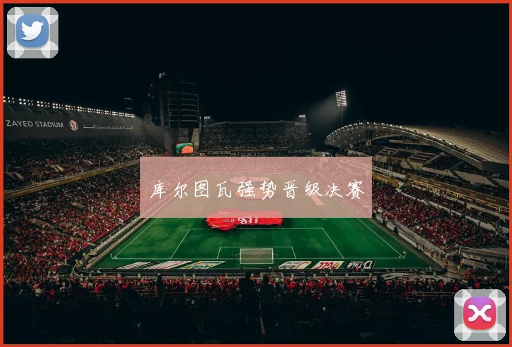 库尔图瓦强势晋级决赛