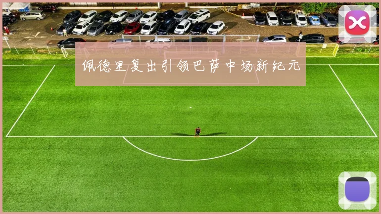 佩德里复出引领巴萨中场新纪元