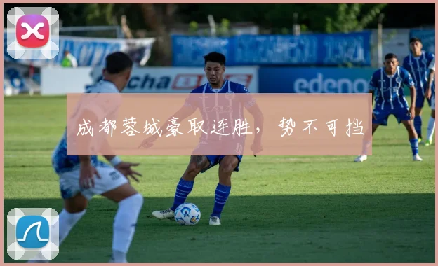 成都蓉城豪取连胜，势不可挡