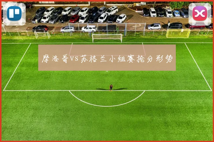 摩洛哥vs苏格兰小组赛抢分形势