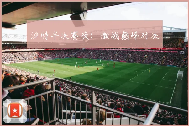 沙特半决赛夜：激战巅峰对决
