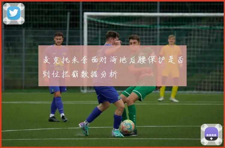 麦克托米奈面对海地后腰保护是否到位拦截数据分析