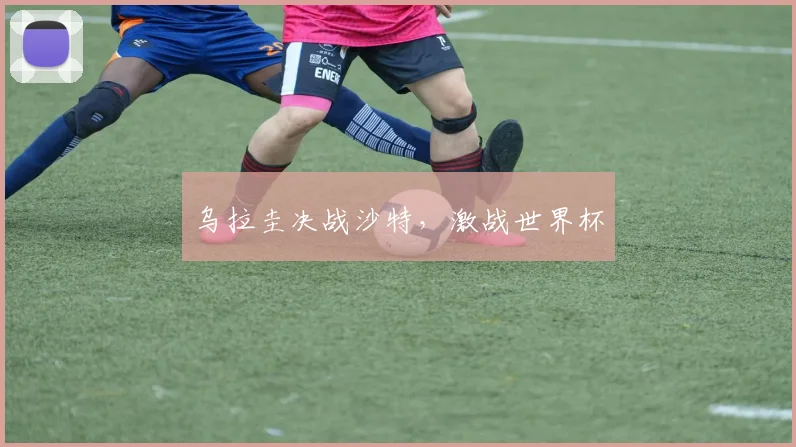 乌拉圭决战沙特，激战世界杯