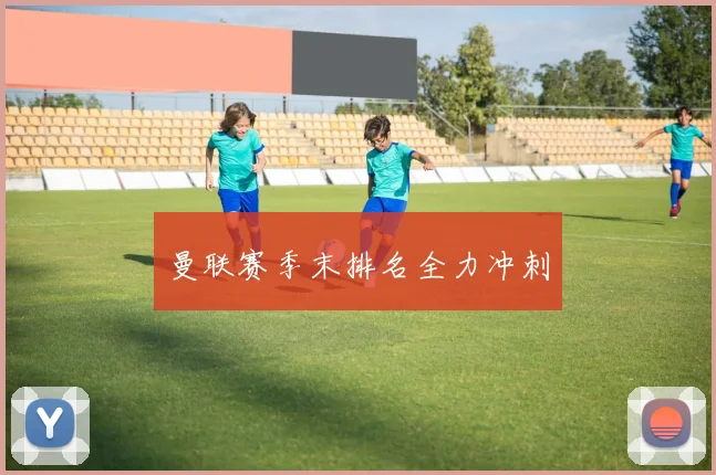 曼联赛季末排名全力冲刺