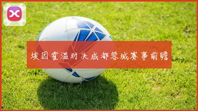 埃因霍温对决成都蓉城赛事前瞻
