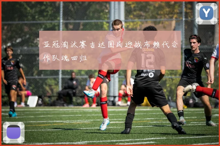 亚冠淘汰赛吉达国民迎战布赖代合作队魂回归