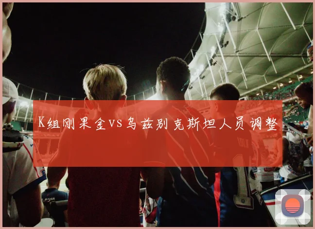 K组刚果金vs乌兹别克斯坦人员调整