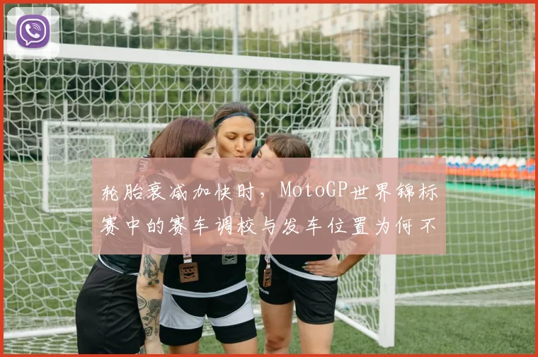 轮胎衰减加快时，MotoGP世界锦标赛中的赛车调校与发车位置为何不能分开讨论