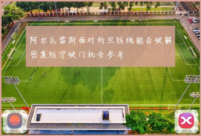 阿尔瓦雷斯面对约旦防线能否破解密集防守破门机会参考