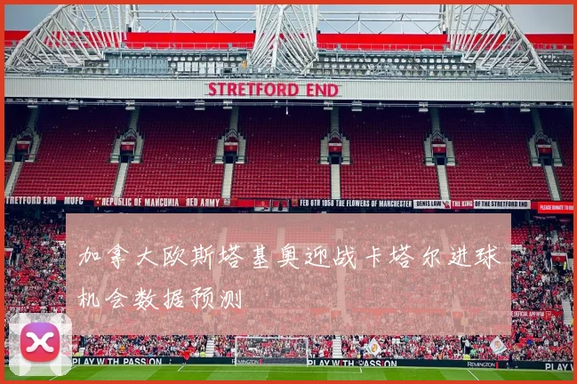 加拿大欧斯塔基奥迎战卡塔尔进球机会数据预测