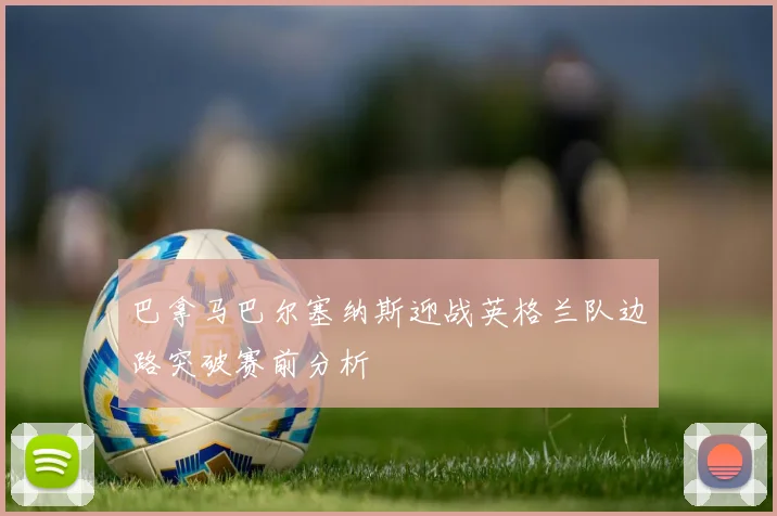 巴拿马巴尔塞纳斯迎战英格兰队边路突破赛前分析