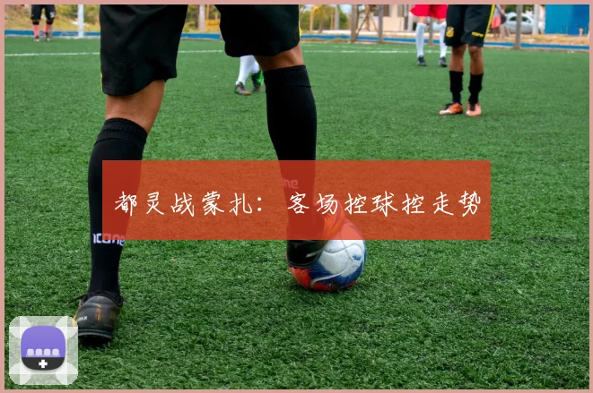 都灵战蒙扎：客场控球控走势