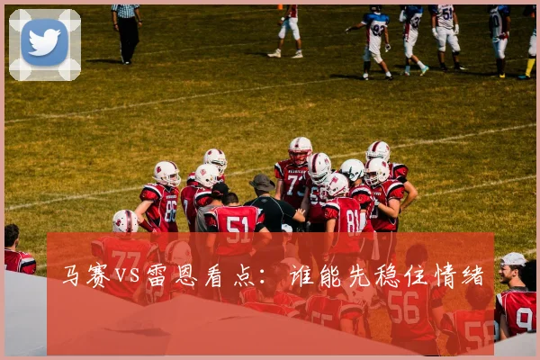 马赛vs雷恩看点:谁能先稳住情绪