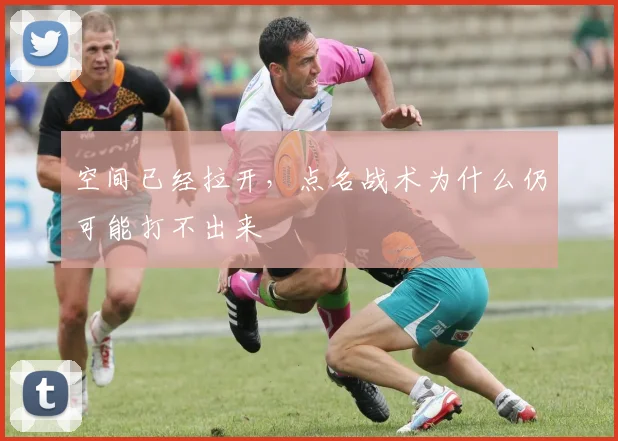 空间已经拉开，点名战术为什么仍可能打不出来