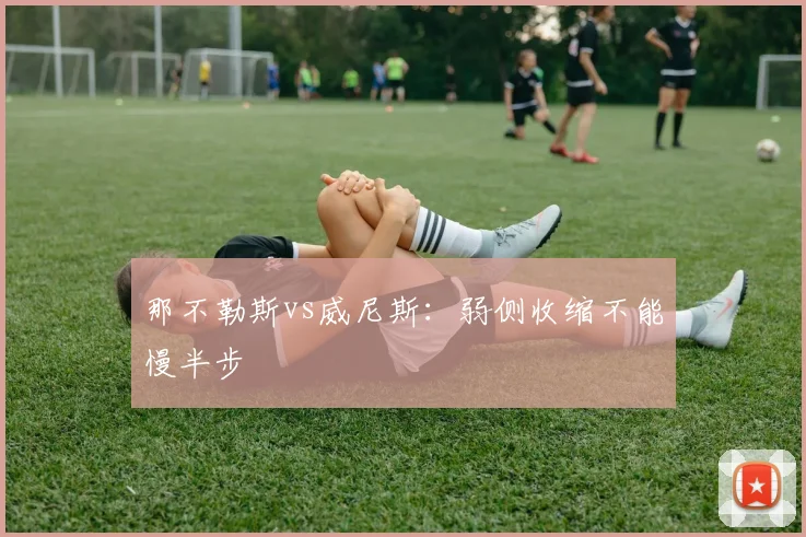 那不勒斯vs威尼斯：弱侧收缩不能慢半步