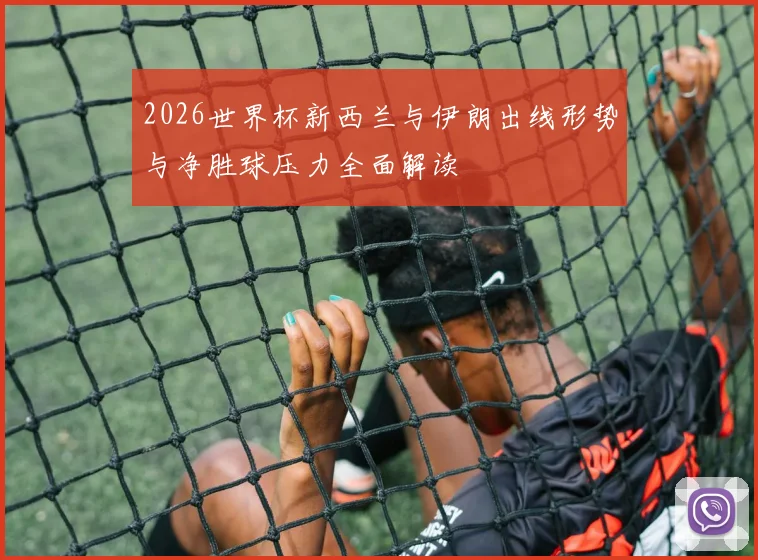 2026世界杯新西兰与伊朗出线形势与净胜球压力全面解读