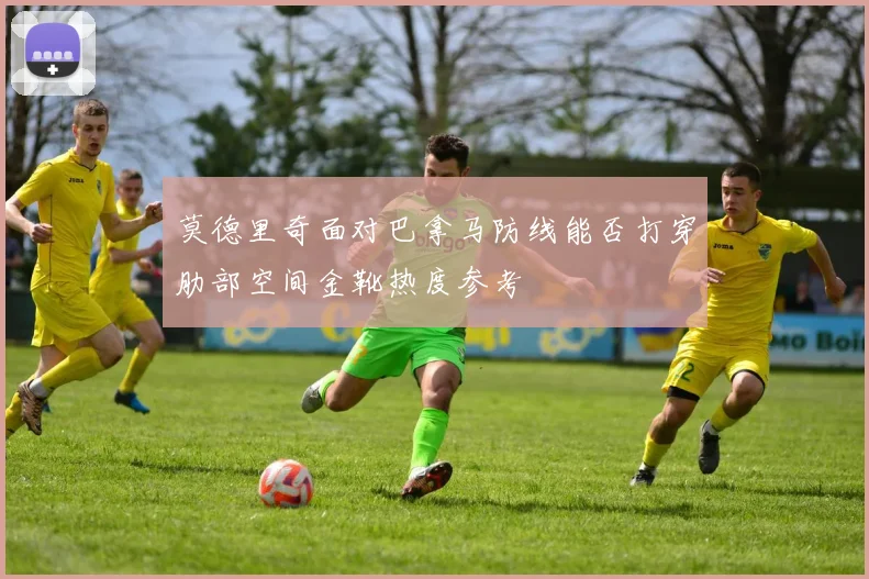 莫德里奇面对巴拿马防线能否打穿肋部空间金靴热度参考