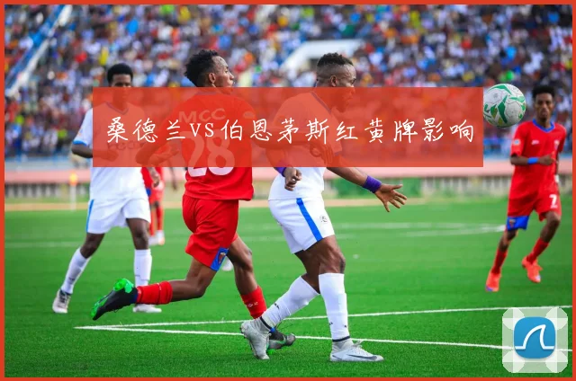 桑德兰vs伯恩茅斯红黄牌影响