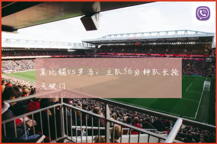 莱比锡vs罗马，主队56分钟队长抢点破门