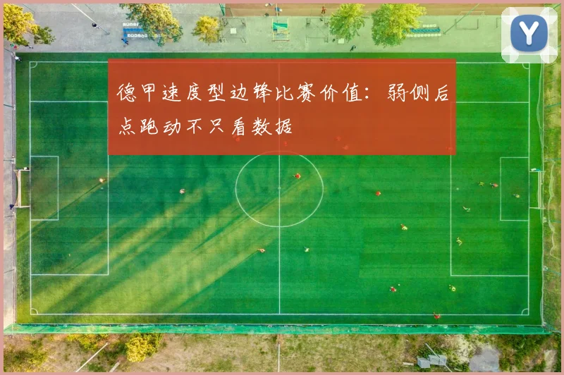 德甲速度型边锋比赛价值：弱侧后点跑动不只看数据