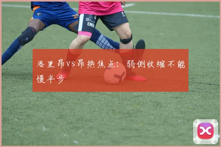洛里昂vs昂热焦点：弱侧收缩不能慢半步